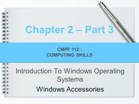 CMPF124 Personal Productivity with Information Technology Chapter 2 – Part 3 Introduction To Windows Operating Systems Windows Accessories CMPF 112 : COMPUTING.