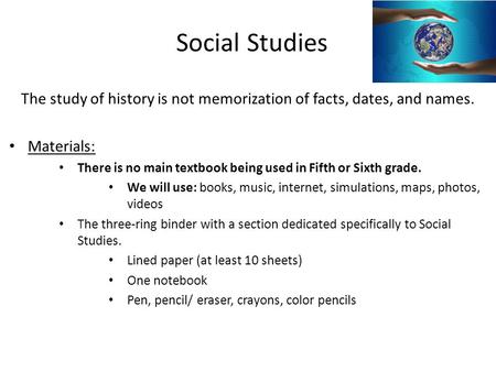 Social Studies The study of history is not memorization of facts, dates, and names. Materials: There is no main textbook being used in Fifth or Sixth grade.