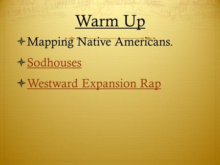 Warm Up  Mapping Native Americans.  Sodhouses Sodhouses  Westward Expansion Rap Westward Expansion Rap.