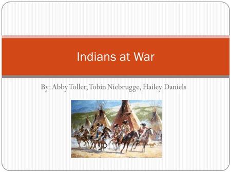 By: Abby Toller, Tobin Niebrugge, Hailey Daniels Indians at War.