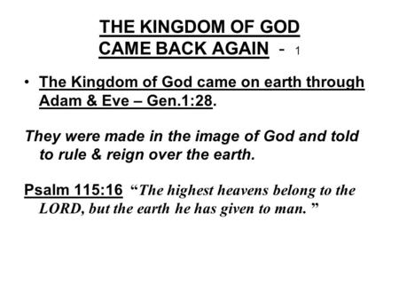 THE KINGDOM OF GOD CAME BACK AGAIN - 1 The Kingdom of God came on earth through Adam & Eve – Gen.1:28. They were made in the image of God and told to rule.
