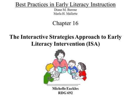 The Interactive Strategies Approach to Early Literacy Intervention (ISA) Michelle Eackles RDG 692 Best Practices in Early Literacy Instruction Diane M.