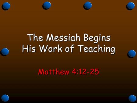 The Messiah Begins His Work of Teaching Matthew 4:12-25.