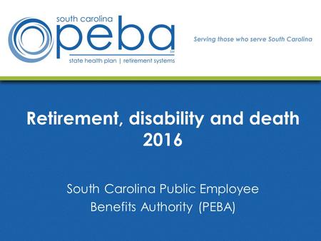 Retirement, disability and death 2016 South Carolina Public Employee Benefits Authority (PEBA)