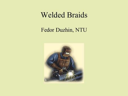Welded Braids Fedor Duzhin, NTU. Plan of the talk 1.Ordinary Artin’s and welded braid groups (geometrical description) 2.Artin’s presentation for ordinary.