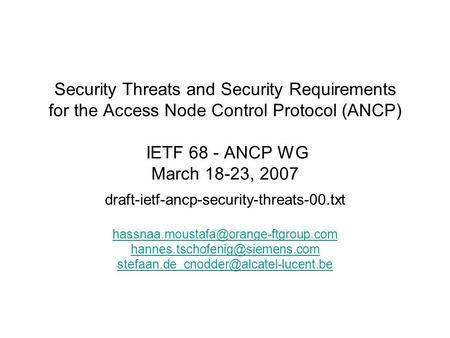 Security Threats and Security Requirements for the Access Node Control Protocol (ANCP) IETF 68 - ANCP WG March 18-23, 2007 draft-ietf-ancp-security-threats-00.txt.