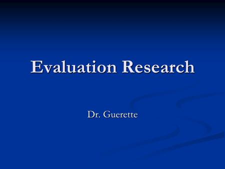 Evaluation Research Dr. Guerette. Introduction Evaluation Research – Evaluation Research – The purpose is to evaluate the impact of policies The purpose.