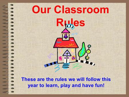 Our Classroom Rules These are the rules we will follow this year to learn, play and have fun!