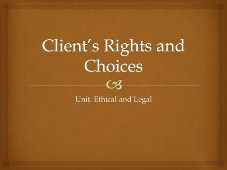 Unit: Ethical and Legal.   Client Autonomy  The right of patients to make decisions about their medical care without their health care provider trying.
