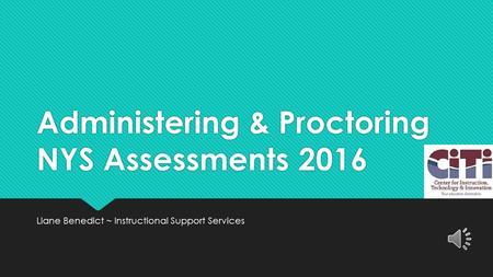 Administering & Proctoring NYS Assessments 2016 Liane Benedict ~ Instructional Support Services.