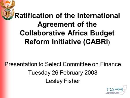 Ratification of the International Agreement of the Collaborative Africa Budget Reform Initiative (CABRI ) Presentation to Select Committee on Finance Tuesday.