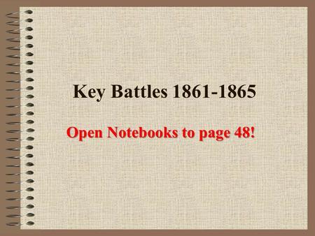 Key Battles 1861-1865 Open Notebooks to page 48!.