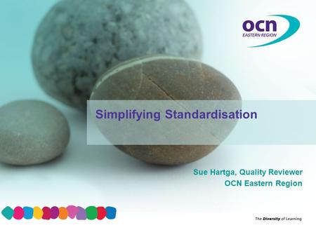 Sue Hartga, Quality Reviewer OCN Eastern Region Simplifying Standardisation.