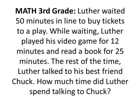 MATH 3rd Grade: Luther waited 50 minutes in line to buy tickets to a play. While waiting, Luther played his video game for 12 minutes and read a book for.