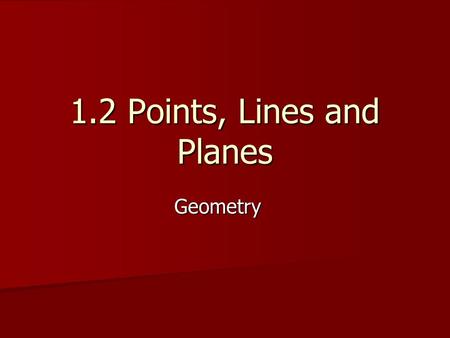 1.2 Points, Lines and Planes Geometry. Objectives/Assignment: Understand and use the basic undefined terms and defined terms of geometry. Understand and.