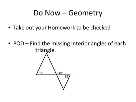 Do Now – Geometry Take out your Homework to be checked POD – Find the missing interior angles of each triangle. 32° 62° 148°