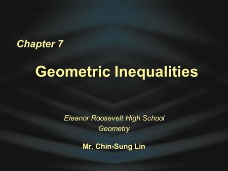 Chapter 7 Geometric Inequalities Eleanor Roosevelt High School Geometry Mr. Chin-Sung Lin.