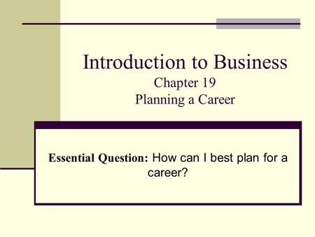 Introduction to Business Chapter 19 Planning a Career Essential Question: How can I best plan for a career?