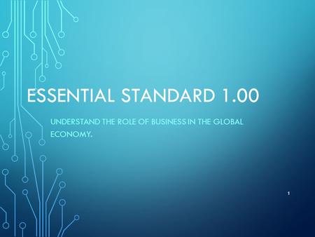 ESSENTIAL STANDARD 1.00 UNDERSTAND THE ROLE OF BUSINESS IN THE GLOBAL ECONOMY. 1.