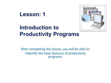 After completing this lesson, you will be able to: Identify the basic features of productivity programs. Lesson: 1 Introduction to Productivity Programs.