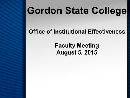 Gordon State College Office of Institutional Effectiveness Faculty Meeting August 5, 2015.