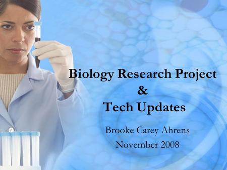 Biology Research Project & Tech Updates Brooke Carey Ahrens November 2008.