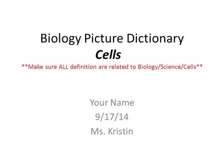 Biology Picture Dictionary Cells **Make sure ALL definition are related to Biology/Science/Cells** Your Name 9/17/14 Ms. Kristin.