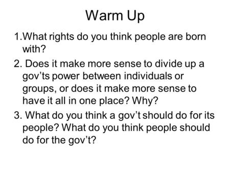 Warm Up 1.What rights do you think people are born with? 2. Does it make more sense to divide up a gov’ts power between individuals or groups, or does.