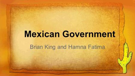Mexican Government Brian King and Hamna Fatima. Mexico is a federal republic based on the constitution that was established in 1917. It is divided into.
