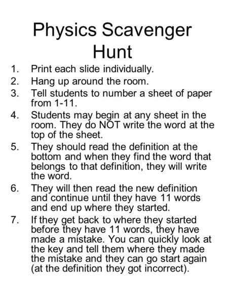 Physics Scavenger Hunt 1.Print each slide individually. 2.Hang up around the room. 3.Tell students to number a sheet of paper from 1-11. 4.Students may.