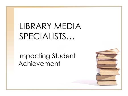 LIBRARY MEDIA SPECIALISTS… Impacting Student Achievement.