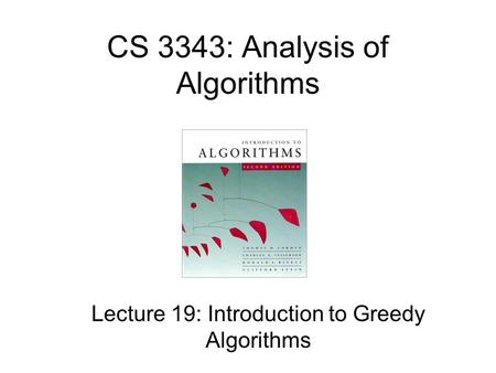 CS 3343: Analysis of Algorithms Lecture 19: Introduction to Greedy Algorithms.