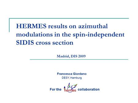 HERMES results on azimuthal modulations in the spin-independent SIDIS cross section Francesca Giordano DESY, Hamburg For the collaboration Madrid, DIS.