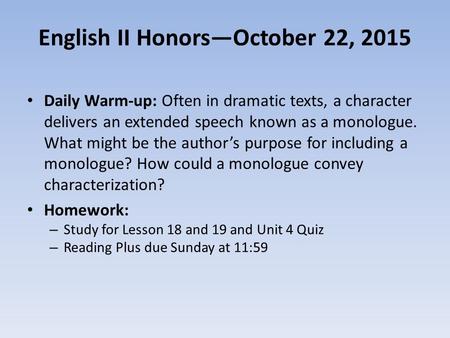 English II Honors—October 22, 2015 Daily Warm-up: Often in dramatic texts, a character delivers an extended speech known as a monologue. What might be.