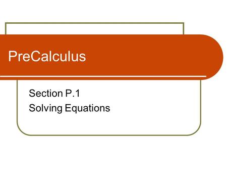 PreCalculus Section P.1 Solving Equations. Equations and Solutions of Equations An equation that is true for every real number in the domain of the variable.