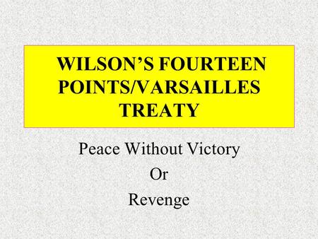WILSON’S FOURTEEN POINTS/VARSAILLES TREATY Peace Without Victory Or Revenge.
