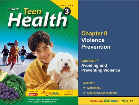 Chapter 8 Violence Prevention Lesson 1 Avoiding and Preventing Violence >> Main Menu Next >> >> Chapter 8 Assessment Click for: Teacher’s notes are available.