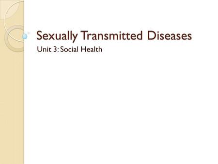 Sexually Transmitted Diseases Unit 3: Social Health.