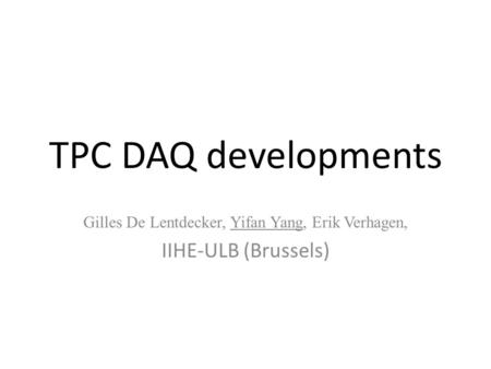 TPC DAQ developments Gilles De Lentdecker, Yifan Yang, Erik Verhagen, IIHE-ULB (Brussels)