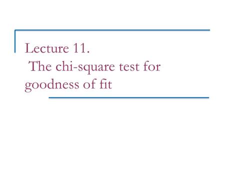 Lecture 11. The chi-square test for goodness of fit.