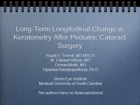 Long-Term Longitudinal Change in Keratometry After Pediatric Cataract Surgery Rupal H. Trivedi, MD MSCR M. Edward Wilson, MD Osman Melih, MD Dipankar Bandyopadhyay,