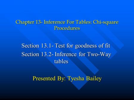 Chapter 13- Inference For Tables: Chi-square Procedures Section 13.1- Test for goodness of fit Section 13.2- Inference for Two-Way tables Presented By: