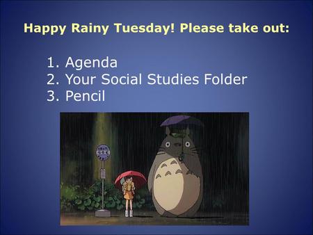 Happy Rainy Tuesday! Please take out: 1. Agenda 2. Your Social Studies Folder 3. Pencil.