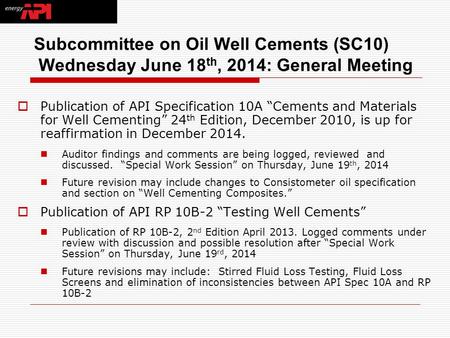 Subcommittee on Oil Well Cements (SC10) Wednesday June 18 th, 2014: General Meeting  Publication of API Specification 10A “Cements and Materials for Well.