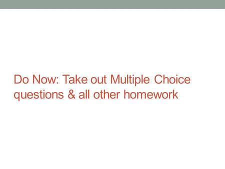Do Now: Take out Multiple Choice questions & all other homework.