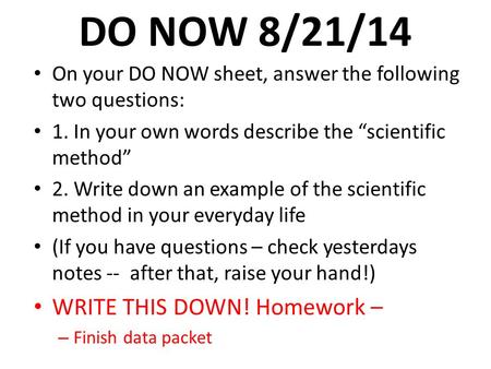 DO NOW 8/21/14 On your DO NOW sheet, answer the following two questions: 1. In your own words describe the “scientific method” 2. Write down an example.