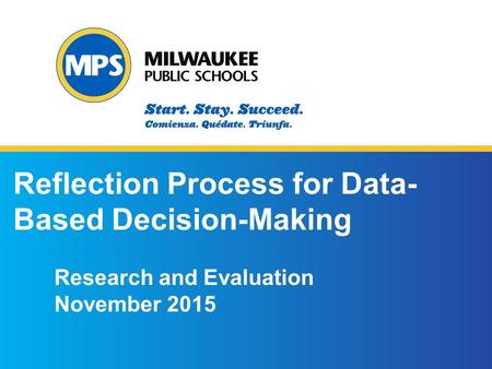 ©2015 Milwaukee Public Schools 1 1 Reflection Process for Data- Based Decision-Making Research and Evaluation November 2015.