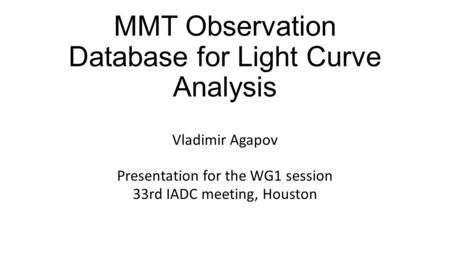 MMT Observation Database for Light Curve Analysis Vladimir Agapov Presentation for the WG1 session 33rd IADC meeting, Houston.