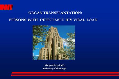 ORGAN TRANSPLANTATION: PERSONS WITH DETECTABLE HIV VIRAL LOAD Margaret Ragni, MD University of Pittsburgh.