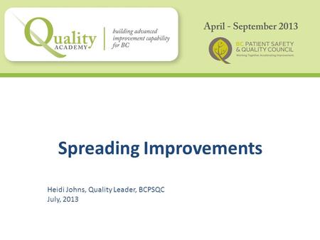 Spreading Improvements Heidi Johns, Quality Leader, BCPSQC July, 2013.